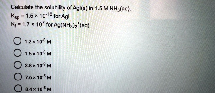 SOLVED Calculate the solubility of AgI s in 1.5 M NH3 aq . Ksp