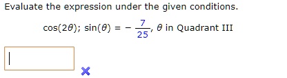 Evaluate the expression under the given conditions.

cos(2?); sin(?) = -7/25, ? in Quadrant III