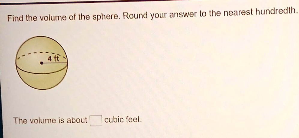 Find the volume of the sphere. Round your answer to the nearest hundredth.
4 ft
The volume is about  cubic feet.