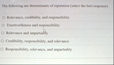 the following are determinants of reputation select the best response o relevance credibility and responsibility o trustworthiness and responsibility o relevance and impartiality o credibili 68065