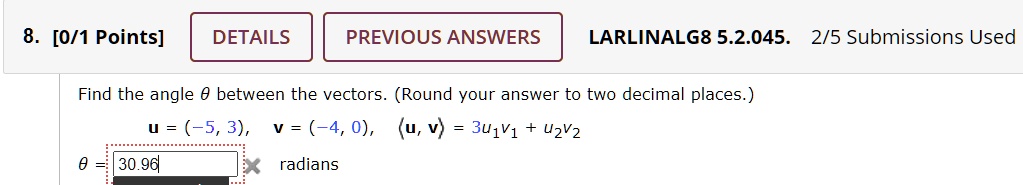 Find the angle ? between the vectors. (Round your answer to two decimal places.) u = (-5, 3), v = (-4, 0), ?u, v? = u1v1 + u2v2 ? = 30.96 radians