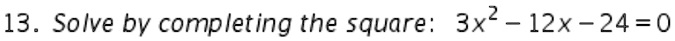 13. Solve by completing the square: 3x^2 - 12x - 24 = 0