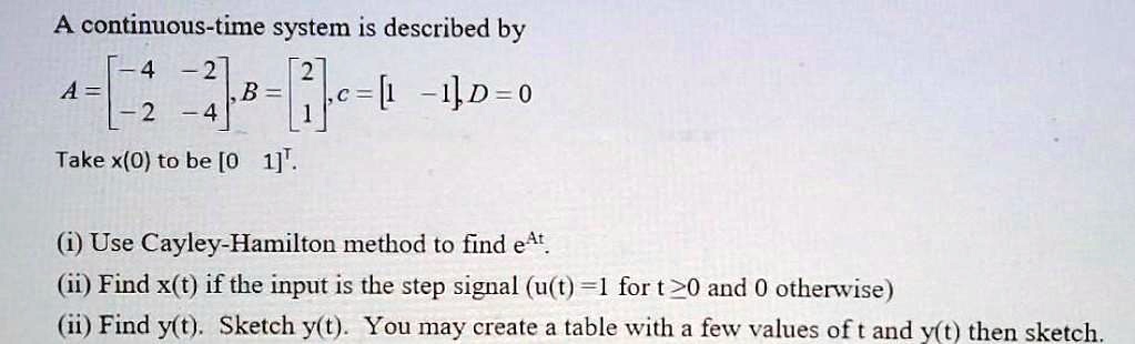 Solved A Continuous Time System Is Described By A 2 B C Io 0 Take X O To Be 0 1 I Use Cayley Hamilton Method To Find E4t Ii Find X T