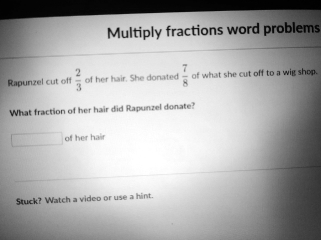 SOLVED: 'I need to know the answer to this problem Multiply fractions word  problems 7 2 donated of what she cut off to a wig shop. Rapunzel cut off of  her ha