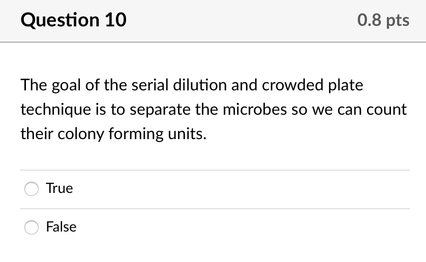 The goal of the serial dilution and crowded plate technique is to separate the microbes so we can count their colony forming units.
True
False
