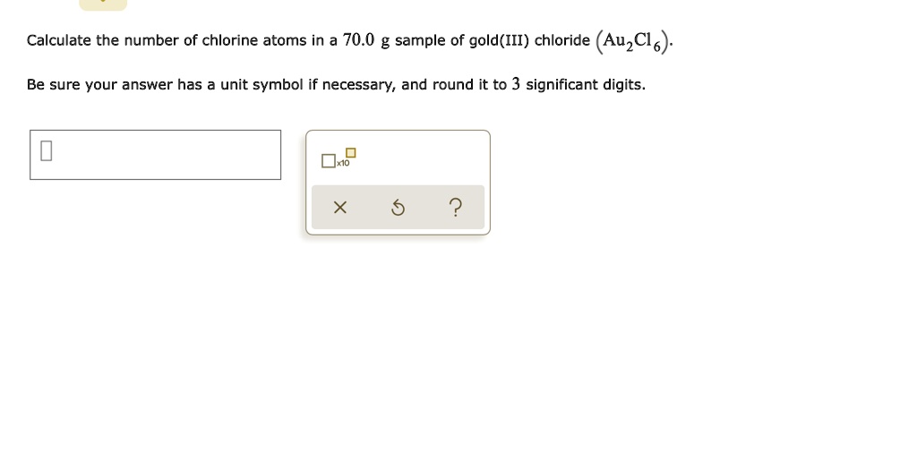 Calculate the number of chlorine atoms in a 70.0 g sample of gold(III) chloride (Au2Cl6). Be sure your answer has a unit symbol if necessary, and round it to 3 significant digits.