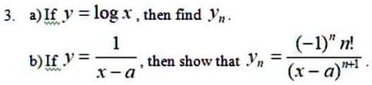 3. a) If y = log x, then find yn.


b) If y = (1)/(x - a), then show that yn = ((-1)^n n!)/((x - a)^n + 1). 
