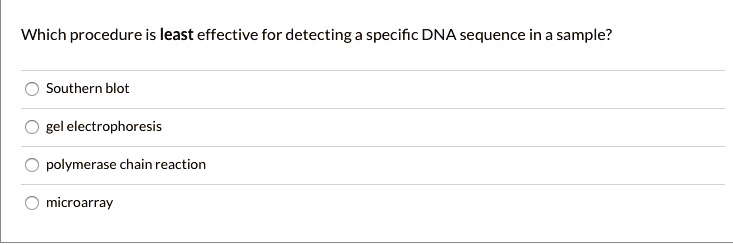 Which procedure is least effective for detecting a specific DNA sequence in a sample?
Southern blot
gel electrophoresis
polymerase chain reaction
microarray