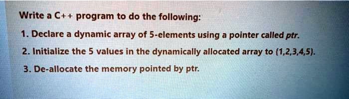 Write a C++ program to do the following: 1. Declare a dynamic array of ...