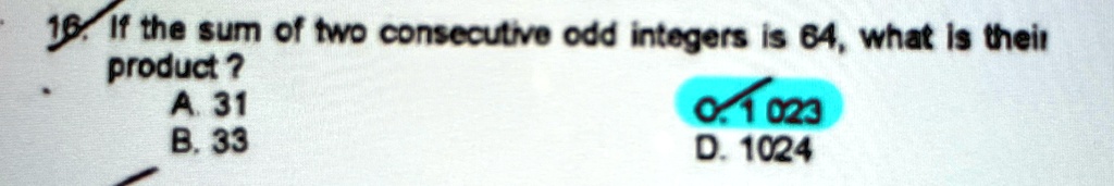 16. If the sum of two consecutive odd integers is 64, what is their product?
A. 31
B. 33
C. 1023
D. 1024