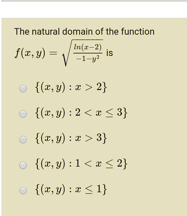 The natural domain of the function (f(x, y) = sqrtfracln(x - 2)-1 - y^2) is
((x, y) : x > 2)
((x, y) : 2 < x le 3)
((x, y) : x > 3)
((x, y) : 1 < x le 2)
((x, y) : x le 1)
