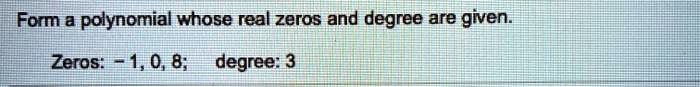 Form a polynomial whose real zeros and degree are given.
Zeros: - 1, 0, 8; degree: 3