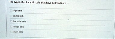 the types of eukaryotic cells that have cell walls are algal cells animal cells bacterial cells fungal cells plant cells 01437