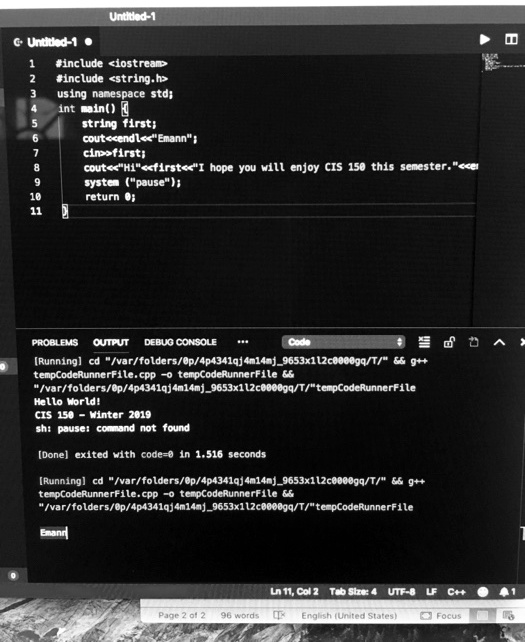 #include <iostream>
#include <string.h>
using namespace std;
int main()

string first;
cout<<endl<<"Emann";
cin>>first;
cout<<"Hi"<<first<<"I hope you will enjoy CIS 150 this semester."<<endl;
system ("pause");
return 0;

