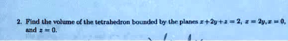 Find the volume of the tetrahedron bounded by the planes x + 2y + z = 2, x = 2y, x = 0, and z = 0.