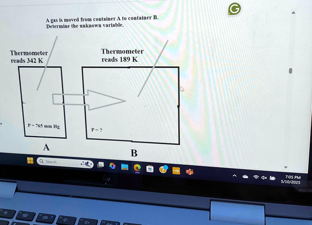 a gas is moved from container a to container b determine the unknown variable thermometer reads 342 k thermometer reads 189 k p 765 mm hg p a b 70332