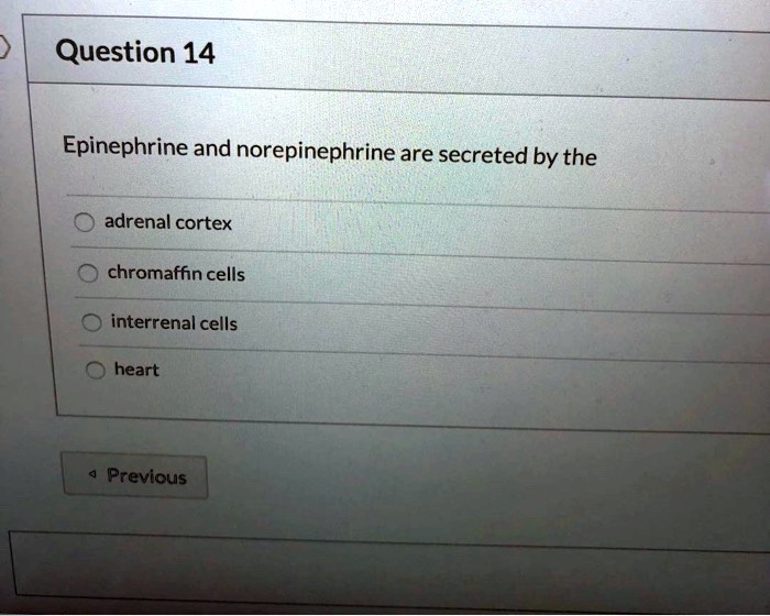 Question 14 Epinephrine and norepinephrine are secreted by the adrenal cortex chromaffin cells interrenal cells heart