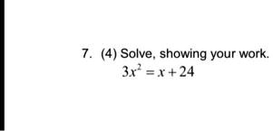 7. (4) Solve, showing your work.
3x^2 = x + 24
