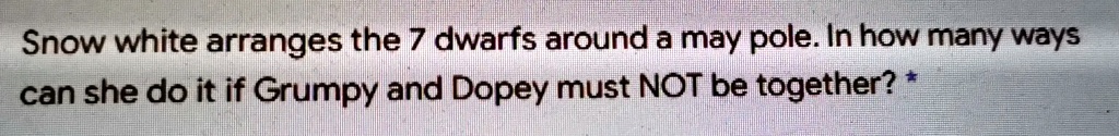 Snow white arranges the 7 dwarfs around a may pole. In how many ways can she do it if Grumpy and Dopey must NOT be together?