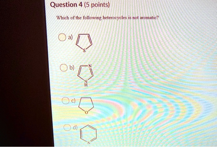 Solved:question 4 (5 Points) Which Of The Following Heterocycles Is Not  Aromatic?