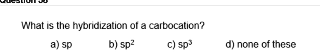 What is the hybridization of a carbocation?
a) sp b) sp2 c) sp3 d) none of these