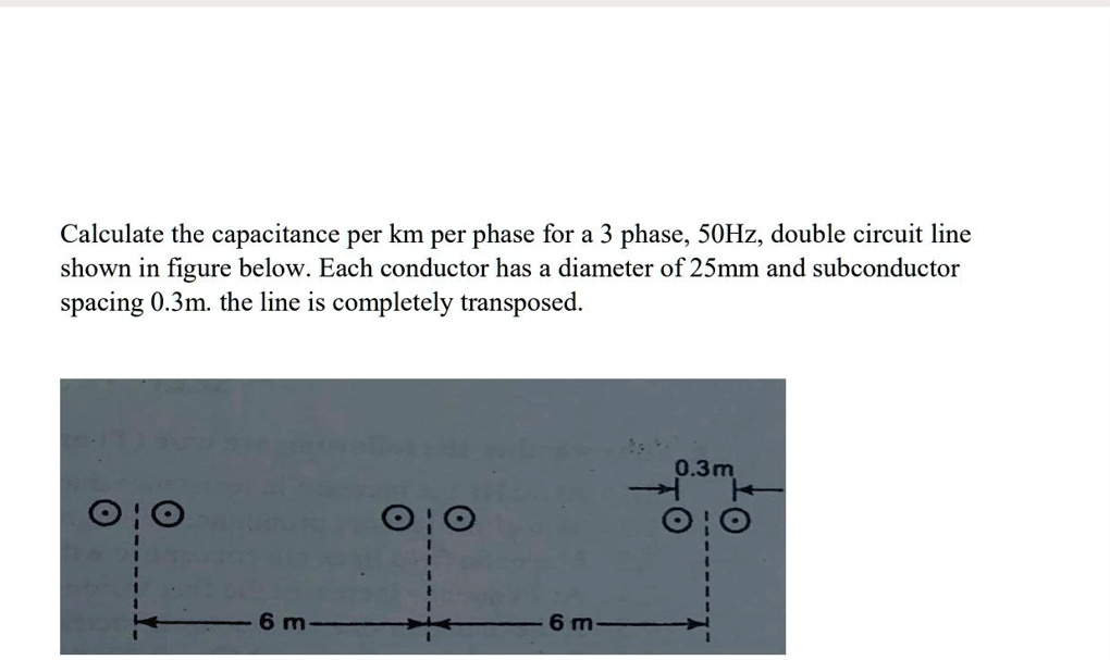 Calculate The Capacitance Per Km Per Phase For A 3 Phase 50hz Double Circuit Line Shown In The 3296