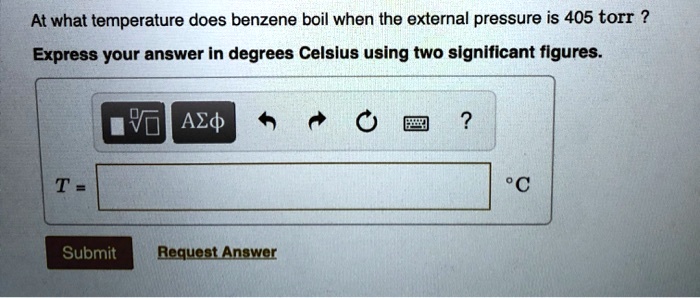 At what temperature does benzene boil when the external pressure is 405 torr ?
Express your answer in degrees Celsius using two significant figures.
T = °C