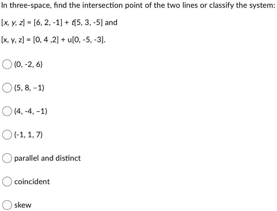 Solved In Three Space Find The Intersection Point Of The Two Lines Or Classify The System X Y 2 6 2 1 T 5 3 5 And X Y 2 0 4 2 U O 5 3 0 2 6 5 8 1 4 4 1 1 1 7 Parallel And Distinct Coincident Skew