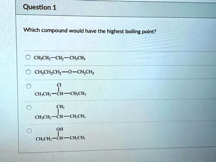 Solved:question 1 Which Compound Would Have The Highest Boiling Point?  Ch;Ch _Ch _Ch,Ch, Ch,Ch,Ch; O-Ch,Ch, Ch,Cl~Cl_Chch; Ch; Chcl~Ci~Ch,Cl, Oh  Ch;Ch -Ch-Chch; Solved:question 1 Which Compound Would Have The Highest Boiling Point?  Ch;Ch _Ch _Ch,Ch, Ch,Ch,Ch; O-Ch,Ch, Ch,Cl~Cl_Chch; Ch; Chcl~Ci~Ch,Cl, Oh  Ch;Ch -Ch-Chch;