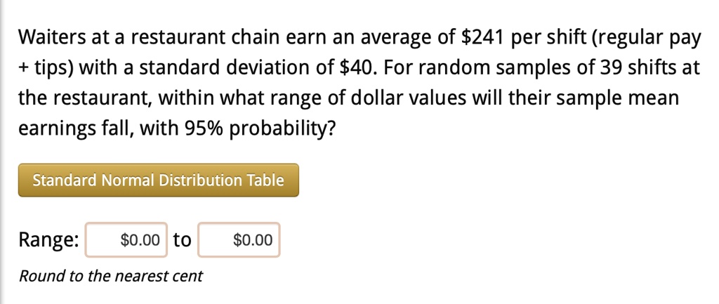 SOLVED: Waiters at a restaurant chain earn an average of 241 per shift (regular pay + tips) with