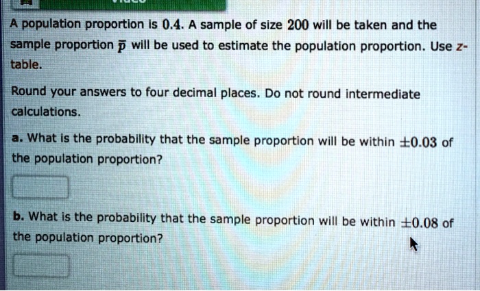 Solved Population Proportion Is 0 4 A Sample Of Size 200 Will Be Taken And The Sample Proportion P Will Be Used To Estimate The Population Proportion Use Z Table Round Your Answers To