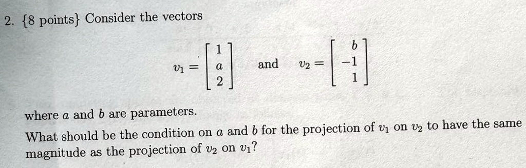 2 8 points consider the vectors v1 beginbmatrix 1 a 2 endbmatrix text and v2 beginbmatrix b 1 1 endbmatrix where a and b are parameters what should be the condition on a and b for the proj 15594