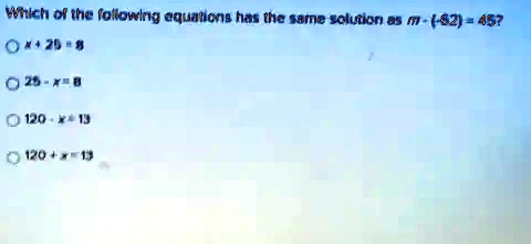 Which of the following equations has the same solution as m - (-62) = 45? 
x + 25 = 8
25 - x = 8
120 - x = 13
120 + x = 13
