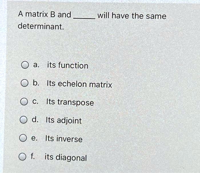 A matrix B and determinant. will have the same a its function b Its ...
