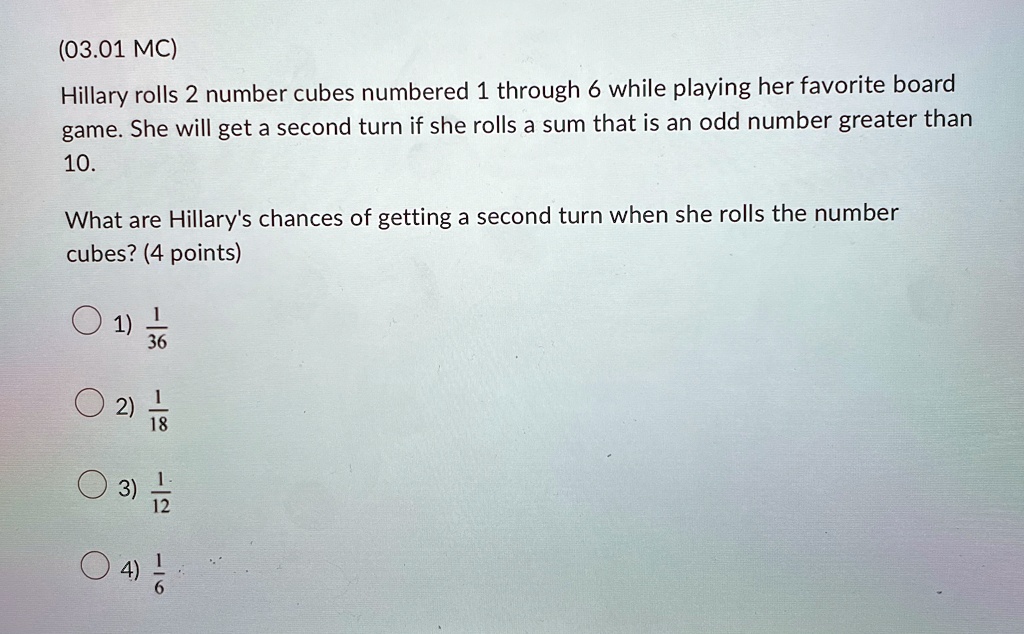 0301 mc hillary rolls 2 number cubes numbered 1 through 6 while playing her favorite board game she will get a second turn if she rolls a sum that is an odd number greater than 10 what are h 10945