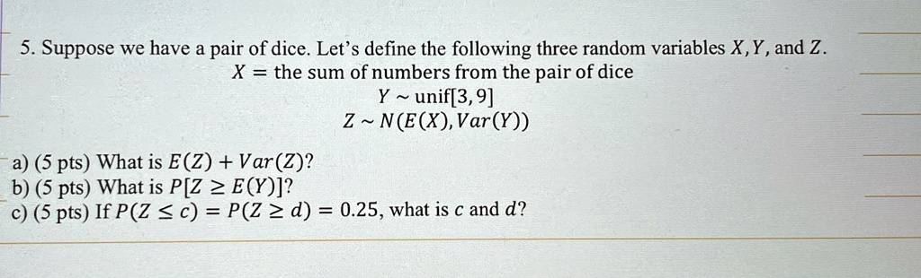 5 suppose we have a pair of dice lets define the following three random variables x y and z x the sum of numbers from the pair of dice y unif3 9 z nex vary a 5 pts what is ez varz b 5 pts wh 28708