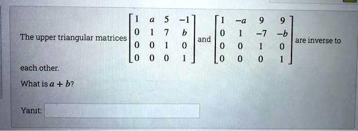 The upper triangular matrices are inverse to each other. What is a + b ...