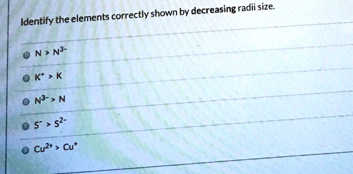 SOLVED: Identify the elements correctly shown by decreasing radii size: N >  N3- Kt > K N3- > N 5′ > 52- Cuzt Cut”> <br /><span><i>Source Image: numerade.com</i></span> <br /><a href=