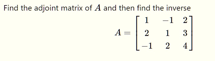 Find the adjoint matrix of A and then find the inverse
A = [
  1 -1  2
  2  1  3
 -1  2  4
]
