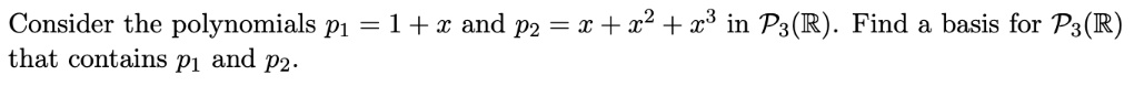 Consider the polynomials p1 = 1 + x and p2 = x + x^2 + x^3 in P3(ℝ). Find a basis for P3(ℝ) that contains p1 and p2.
