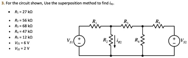 3. For the circuit shown, Use the superposition method to find iR2.
• R1 = 27 k?
• R2 = 56 k?
• R3 = 68 k?
• R4 = 47 k?
• R5 = 12 k?
• VS1 = 6 V
• VS2 = 2 V