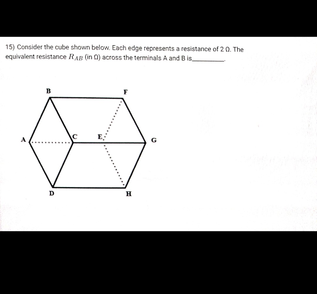 15) Consider the cube shown below. Each edge represents a resistance of ...