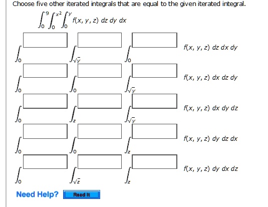 Choose five other iterated integrals that are equal to the given iterated integral.
??? ???² ??? f(x, y, z) dz dy dx
?? f(x, y, z) dz dx dy
?? f(x, y, z) dx dz dy
?? f(x, y, z) dx dy dz
?? f(x, y, z) dy dz dx
?? f(x, y, z) dy dx dz
Need Help? Read It
