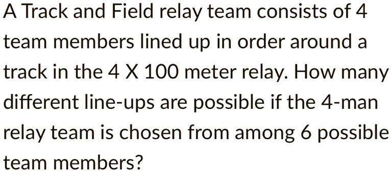 A Track and Field relay team consists of 4 team members lined up in order around a track in the 4 X 100 meter relay. How many different line-ups are possible if the 4-man relay team is chosen from among 6 possible team members?