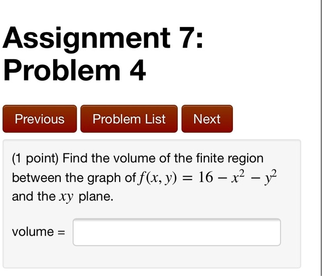 Solved Assignment 7 Problem 4 Previous Problem List Next Point Find The Volume Of The Finite Region Between The Graph Of F X Y 16 X2 And The Xy Plane Volume