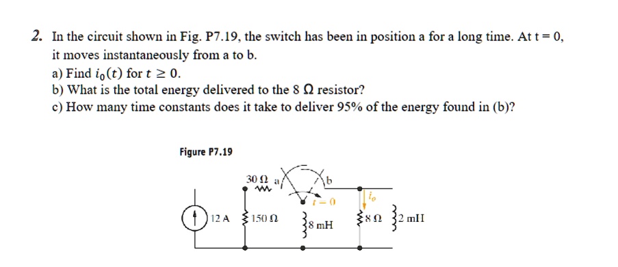 2. In the circuit shown in Fig. P7.19, the switch has been in position ...