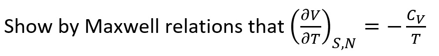 Show by Maxwell relations that ((∂ V)/(∂ T))S,N = -(CV)/(T)