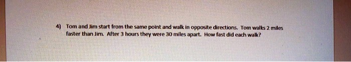Tom and Jim start from the same point and walk in opposite directions. Tom walks 2 miles faster than Jim. After 3 hours they were 30 miles apart. How fast did each walk?
