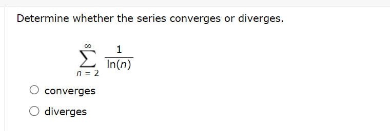 Determine whether the series converges or diverges.
[
sumn=2^infty frac1ln (n)
]
converges
diverges