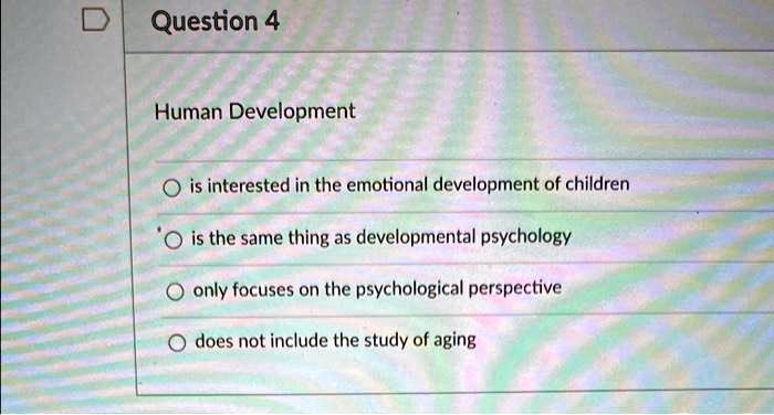 Human Development
is interested in the emotional development of children
is the same thing as developmental psychology
only focuses on the psychological perspective
does not include the study of aging
